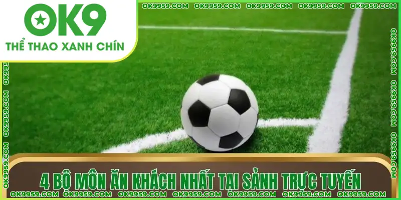 4 bộ môn ăn khách nhất tại sảnh trực tuyến 4 bộ môn ăn khách nhất tại sảnh trực tuyến